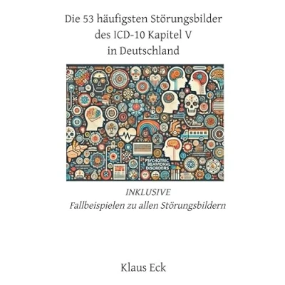 Abbildung von Die 53 häufigsten Störungsbilder des ICD 10 Kapitel V (Psychische und Verhaltensstörungen) in Deutschland: INKLUSIVE Fallbeispielen zu allen