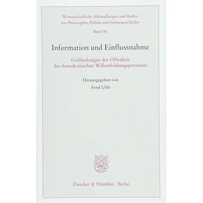 Abbildung von Information und Einflussnahme.: Gefährdungen der Offenheit des demokratischen Willensbildungsprozesses. (Wissenschaftliche Abhandlungen Reden zur Philosophie, Politik Geistesgeschichte)