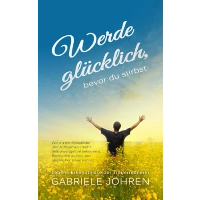Abbildung von Werde glücklich, bevor du stirbst: Wie mit Selbstliebe und Achtsamkeit mehr Selbstwertgefühl bekommst, Blockaden auflöst glücklicher leben kannst
