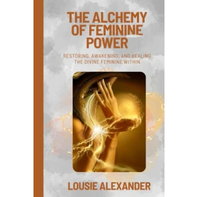 Abbildung von the Alchemy of Feminine Power: Restoring, Awakening, and Healing Divine Within