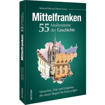 Abbildung von Regionalgeschichte Mittelfranken. 55 Meilensteine der Geschichte: Menschen, Orte und Ereignisse, die unsere Region bis heute prägen. (Sutton Heimatarchiv)