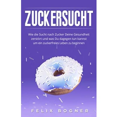 Abbildung von Zuckersucht: Wie die Sucht nach Zucker Deine Gesundheit zerstört und was Du dagegen tun kannst um ein zuckerfreies Leben zu beginnen (Bonus: Zuckerfreie Rezepte)