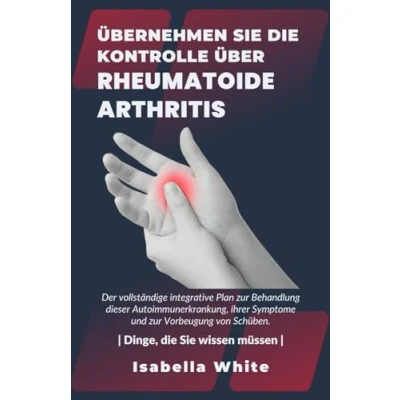 Abbildung von Übernehmen Sie die Kontrolle über Rheumatoide Arthritis: Der vollständige integrative Plan zur Behandlung dieser Autoimmunerkrankung, ihrer Symptome und Vorbeugung von Schüben.