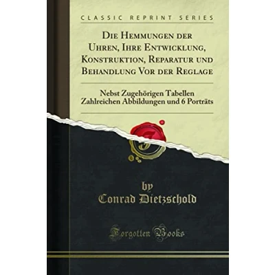 Abbildung von Die Hemmungen der Uhren, Ihre Entwicklung, Konstruktion, Reparatur Und Behandlung Vor Reglage (Classic Reprint): Nebst Zugehörigen Tabellen ... Abbildungen 6 Porträts Reprint)