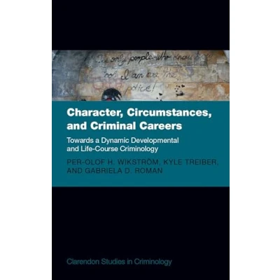 Abbildung von Character, Circumstances, and Criminal Careers: Towards a Dynamic Developmental Life course Criminology (Clarendon Studies in Criminology)