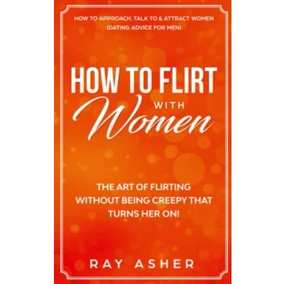 Abbildung von How to Flirt with Women: The Art of Flirting Without Being Creepy That Turns Her On! Approach, Talk &amp; Attract Women (Dating Advice for Men) ... Psychology: What Really Want, Band 1)