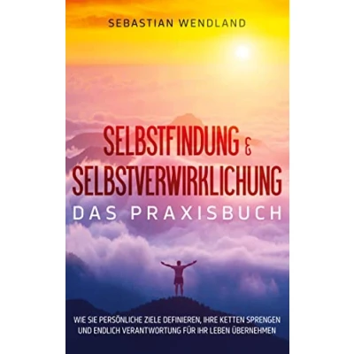 Abbildung von Selbstfindung &amp; Selbstverwirklichung Das Praxisbuch: Wie Sie persönliche Ziele definieren, Ihre Ketten sprengen und endlich Verantwortung für Ihr Leben übernehmen