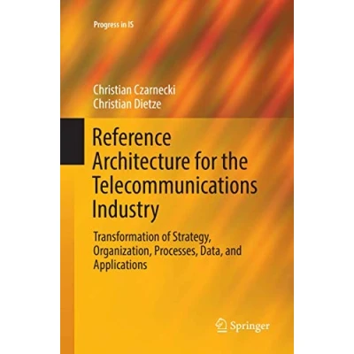 Abbildung von Reference Architecture for the Telecommunications Industry: Transformation of Strategy, Organization, Processes, Data, and Applications (Progress in IS)