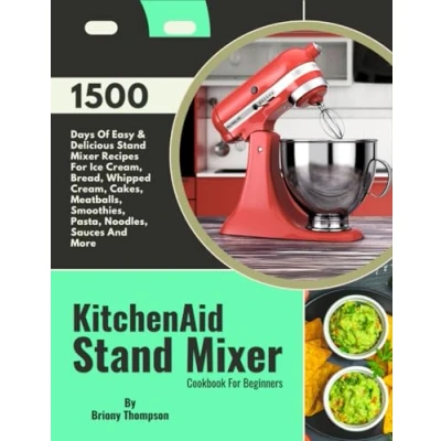 Abbildung von KitchenAid Stand Mixer Cookbook For Beginners: 1500 Days Of Easy &amp; Delicious Recipes Ice Cream, Bread, Whipped Cakes, Meatballs, Smoothies, Pasta, Noodles, Sauces And More