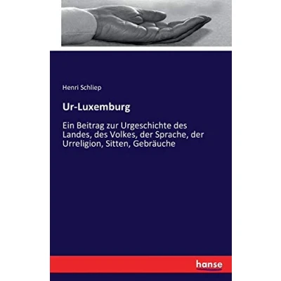 Abbildung von Ur Luxemburg: Ein Beitrag zur Urgeschichte des Landes, Volkes, der Sprache, Urreligion, Sitten, Gebräuche