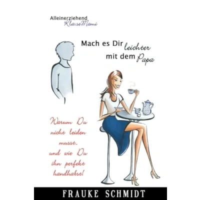 Abbildung von Mach es Dir leichter mit dem Papa!: Warum Du nicht leiden musst.. und wie ihn perfekt handhabst! (Alleinerziehend KlasseMami, Band 4)