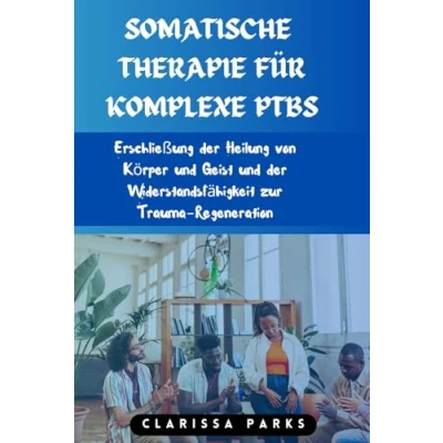 Abbildung von SOMATISCHE THERAPIE FÜR KOMPLEXE PTBS: Erschließung der Heilung von Körper und Geist Widerstandsfähigkeit zur Trauma Regeneration