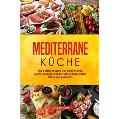 Abbildung von Mediterrane Küche: Die besten Rezepte der mediterranen Küche. Gesund und bewusst kochen, essen, leben genießen.