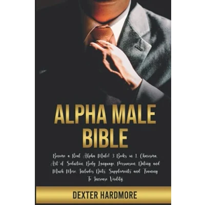 Abbildung von Alpha MALE BIBLE: Become a Real Male! 3 Books in 1. Charisma, Art of Seduction, Body Language, Persuasion, Dating and Much More. Includes Diets, Supplements Training To Increase Virility.