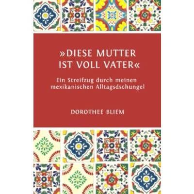 Abbildung von »Diese Mutter ist voll Vater«: Ein Streifzug durch meinen mexikanischen Alltagsdschungel