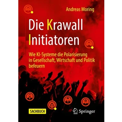 Abbildung von die Krawall Initiatoren: Wie KI Systeme Polarisierung in Gesellschaft, Wirtschaft und Politik befeuern