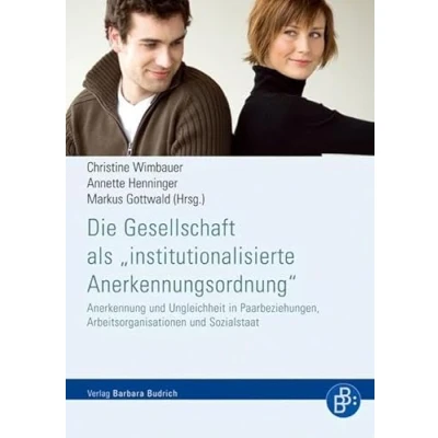 Abbildung von Die Gesellschaft als &quot;institutionalisierte Anerkennungsordnung&quot;: Anerkennung und Ungleichheit in Paarbeziehungen, Arbeitsorganisationen Sozialstaat
