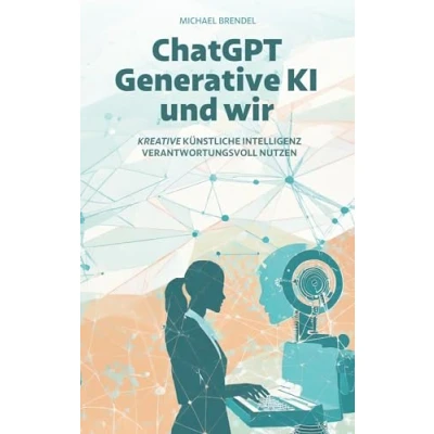 Abbildung von ChatGPT, Generative KI und wir!: Technik von gestern, Herausforderung für heute, Chance morgen