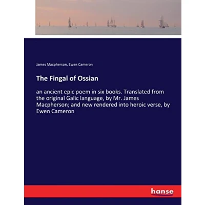 Abbildung von the Fingal of Ossian: an ancient epic poem in six books. Translated from original Galic language, by Mr. James Macpherson; and new rendered into heroic verse, Ewen Cameron