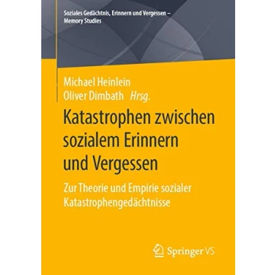 Abbildung von Katastrophen zwischen sozialem Erinnern und Vergessen: Zur Theorie Empirie sozialer Katastrophengedächtnisse (Soziales Gedächtnis, Vergessen Memory Studies)
