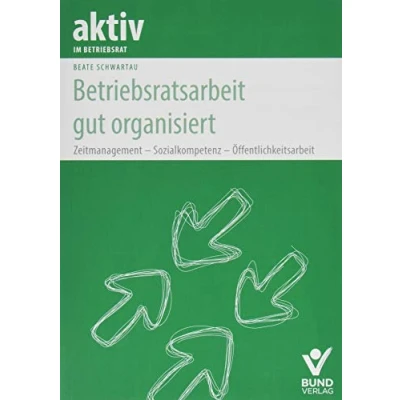 Abbildung von Betriebsratsarbeit gut organisiert: Zeitmanagement Sozialkompetenz Öffentlichkeitsarbeit (aktiv im Betriebsrat)