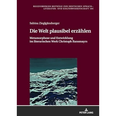 Abbildung von Die Welt plausibel erzählen: Metamorphose und Entwicklung im literarischen Werk Christoph Ransmayrs (Regensburger Beiträge zur deutschen Sprach , Literatur Kulturwissenschaft, Band 104)