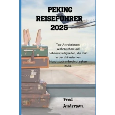 Abbildung von PEKING REISEFÜHRER 2025: Top Attraktionen: Wahrzeichen und Sehenswürdigkeiten, die man in der chinesischen Hauptstadt unbedingt sehen muss.