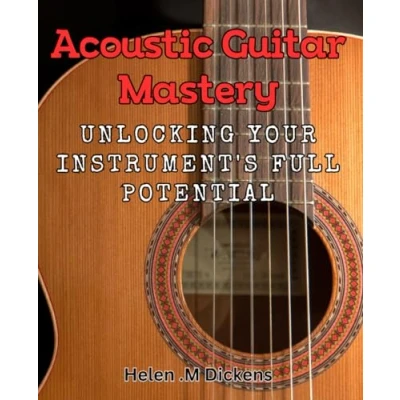 Abbildung von Acoustic Guitar Mastery: Unlocking Your Instrument&#039;s Full Potential: Master the Art of Playing with these Proven Techniques