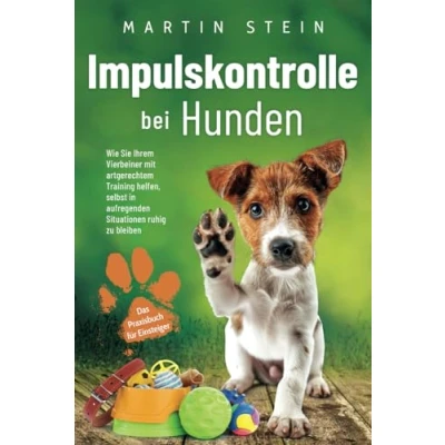 Abbildung von Impulskontrolle bei Hunden Das Praxisbuch für Einsteiger: Wie Sie Ihrem Vierbeiner mit artgerechtem Training helfen, selbst in aufregenden Situationen ruhig zu bleiben