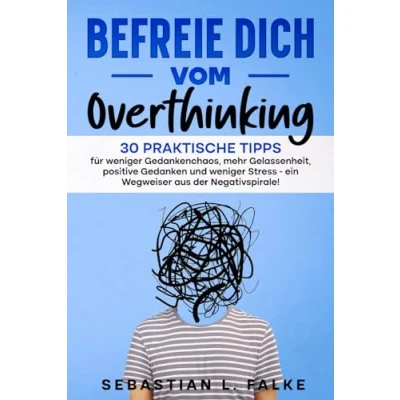 Abbildung von Befreie Dich vom Overthinking: 30 praktische Tipps für weniger Gedankenchaos, mehr Gelassenheit, positive Gedanken und Stress ein Wegweiser aus der Negativspirale