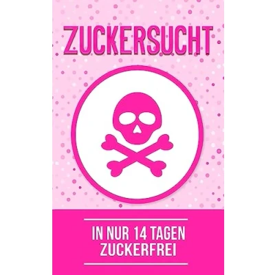 Abbildung von Zuckersucht: In nur 14 Tagen zuckerfrei (Zuckerfreie Ernährung, Band 1)