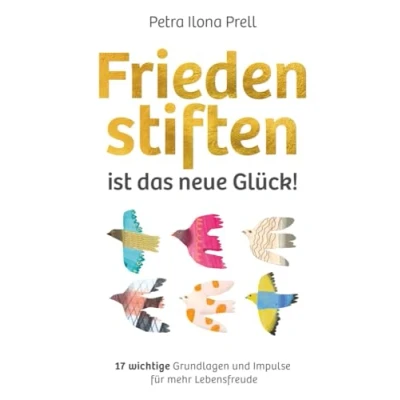 Abbildung von Frieden stiften ist das neue Glück!: 17 wichtige Grundlagen und Impulse für mehr Lebensfreude