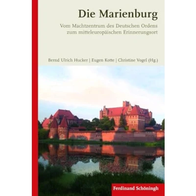 Abbildung von Die Marienburg. Vom Machtzentrum des Deutschen Ordens zum mitteleuropäischen Erinnerungsort