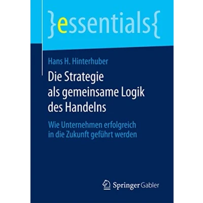 Abbildung von die Strategie als gemeinsame Logik des Handelns: Wie Unternehmen erfolgreich in Zukunft geführt werden (essentials)