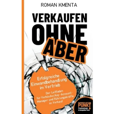 Abbildung von Verkaufen ohne ABER Erfolgreiche Einwandbehandlung im Vertrieb: Der Leitfaden für Verkäufer, Key Account Manager und Führungskräfte Verkauf (Business auf den Punkt gebracht)