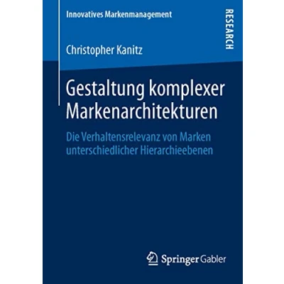 Abbildung von Gestaltung komplexer Markenarchitekturen: Die Verhaltensrelevanz von Marken unterschiedlicher Hierarchieebenen (Innovatives Markenmanagement, Band 46)