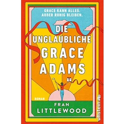Abbildung von Die unglaubliche Grace Adams: Roman Wer möchte nicht wie sein? Tragisch und komisch, warmherzig witzig, alltäglich wunderbar wahnsinnig