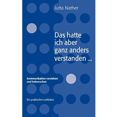 Abbildung von Das hatte ich aber ganz anders verstanden... Kommunikation verstehen und beherrschen Ein praktischer Leitfaden