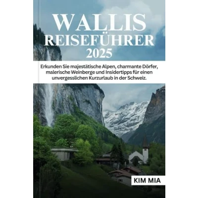 Abbildung von WALLIS REISEFÜHRER 2025: Erkunden Sie majestätische Alpen, charmante Dörfer, malerische Weinberge und Insidertipps für einen unvergesslichen Kurzurlaub in der Schweiz.