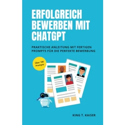Abbildung von Erfolgreich bewerben mit ChatGPT: Praktische Anleitung fertigen Prompts für die perfekte Bewerbung