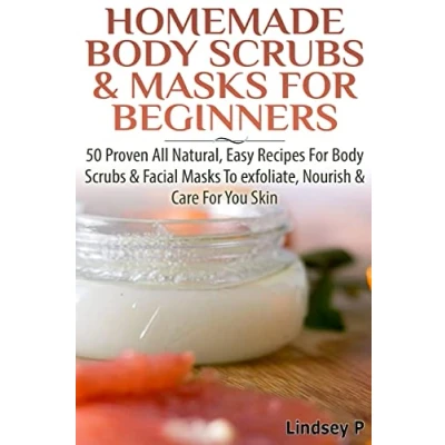 Abbildung von Homemade Body Scrubs &amp; Masks for Beginners: More than 50 Proven All Natural, Easy Recipes Scrub Facial to Exfoliate, Nourish, Care Your Skin
