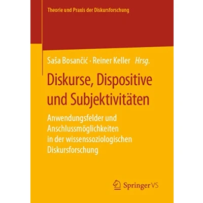 Abbildung von Diskurse, Dispositive und Subjektivitäten: Anwendungsfelder Anschlussmöglichkeiten in der wissenssoziologischen Diskursforschung (Theorie Praxis Diskursforschung)