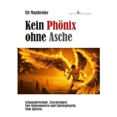 Abbildung von Kein Phönix ohne Asche: Schauspielschule. Faxentempel. Von Sinnenmotten und Eulenspiegeln. Vom Spielen.