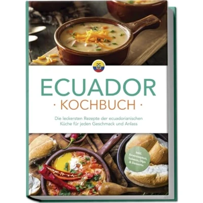 Abbildung von Ecuador Kochbuch: Die leckersten Rezepte der ecuadorianischen Küche für jeden Geschmack und Anlass inkl. Brotrezepten, Salaten, Dips &amp; Desserts