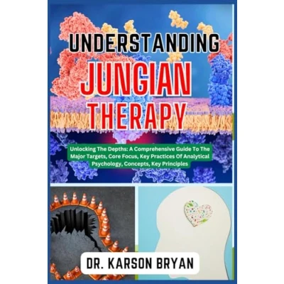 Abbildung von UNDERSTANDING JUNGIAN THERAPY: Unlocking The Depths: A Comprehensive Guide To Major Targets, Core Focus, Key Practices Of Analytical Psychology, Concepts, Principles