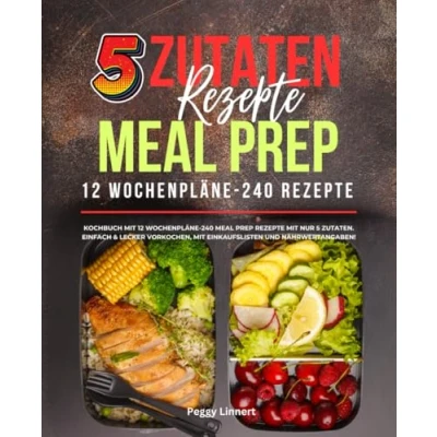 Abbildung von 5 Zutaten Rezepte Meal Prep: Kochbuch mit 12 Wochenpläne 240 Prep nur Zutaten. Einfach &amp; lecker vorkochen, Einkaufslisten und Nährwertangaben!