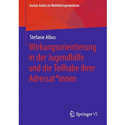 Abbildung von Wirkungsorientierung in der Jugendhilfe und die Teilhabe ihrer Adressat*innen (Soziale Arbeit als Wohlfahrtsproduktion, Band 21)