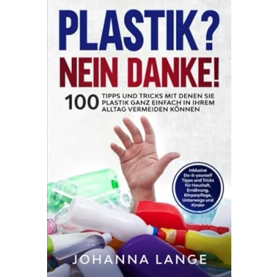 Abbildung von Plastik? Nein Danke! 100 Tipps und Tricks mit denen Sie Plastik ganz einfach in Ihrem Alltag vermeiden können