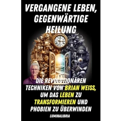 Abbildung von VERGANGENE LEBEN, GEGENWÄRTIGE HEILUNG: DIE REVOLUTIONÄREN TECHNIKEN VON BRIAN WEISS, UM DAS LEBEN ZU TRANSFORMIEREN UND PHOBIEN ÜBERWINDEN