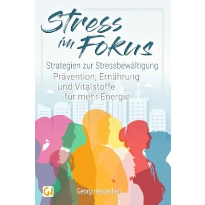 Abbildung von Stress im Fokus: Strategien zur Stressbewältigung Prävention, Ernährung und Vitalstoffe für mehr Energie